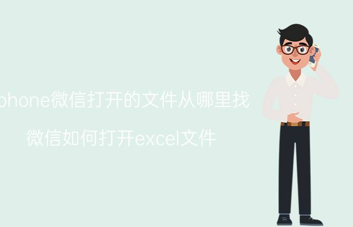 iphone微信打开的文件从哪里找 微信如何打开excel文件？